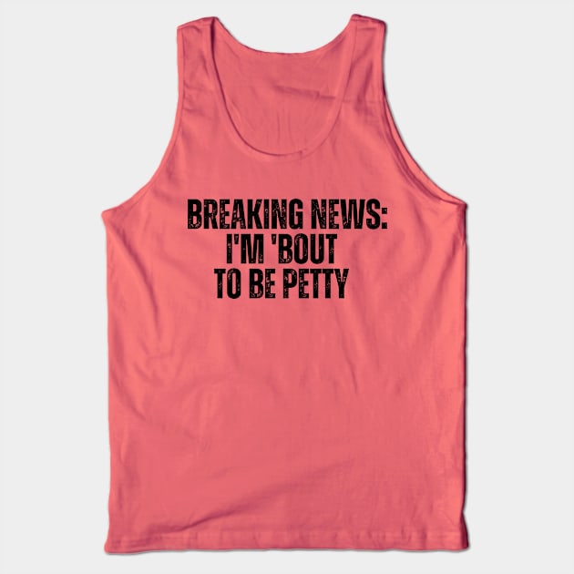 Breaking News I'm 'Bout To Be Petty Tank Top by CoubaCarla